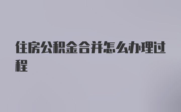 住房公积金合并怎么办理过程