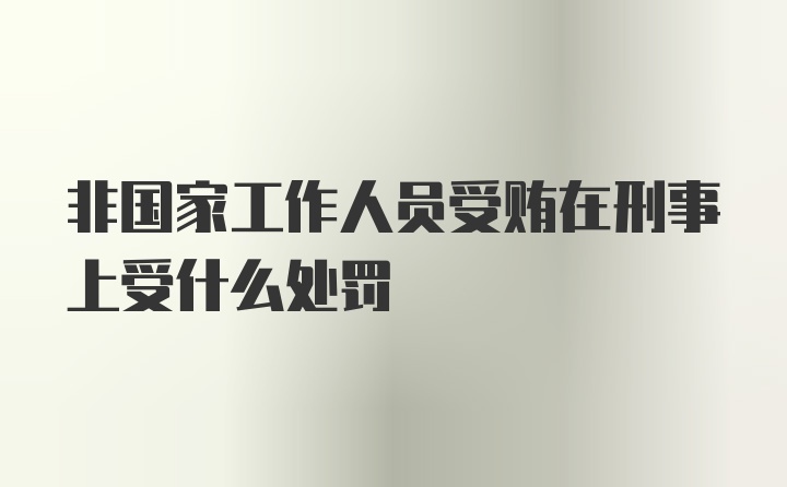 非国家工作人员受贿在刑事上受什么处罚