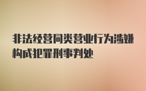 非法经营同类营业行为涉嫌构成犯罪刑事判处