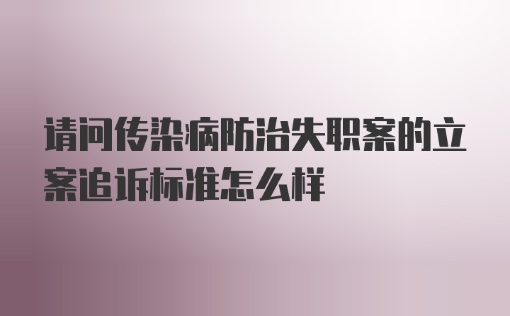 请问传染病防治失职案的立案追诉标准怎么样