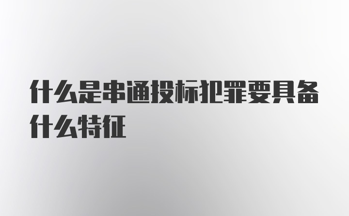 什么是串通投标犯罪要具备什么特征