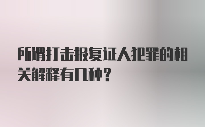 所谓打击报复证人犯罪的相关解释有几种？