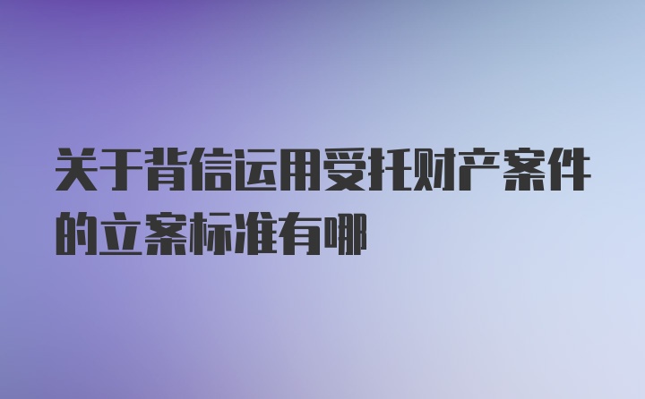 关于背信运用受托财产案件的立案标准有哪