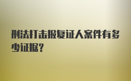 刑法打击报复证人案件有多少证据？