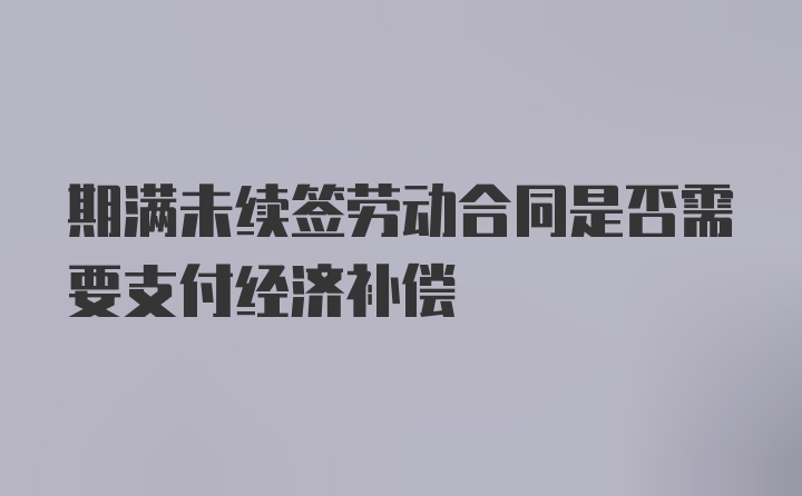 期满未续签劳动合同是否需要支付经济补偿