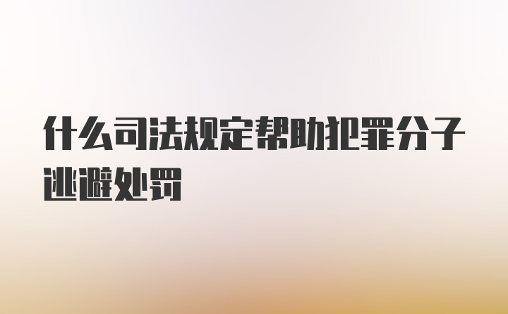 什么司法规定帮助犯罪分子逃避处罚