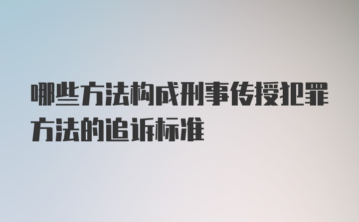 哪些方法构成刑事传授犯罪方法的追诉标准