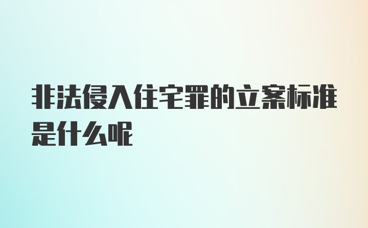 非法侵入住宅罪的立案标准是什么呢