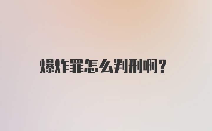 爆炸罪怎么判刑啊？