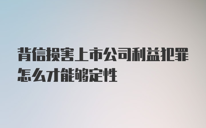 背信损害上市公司利益犯罪怎么才能够定性