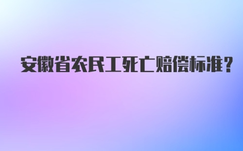 安徽省农民工死亡赔偿标准?