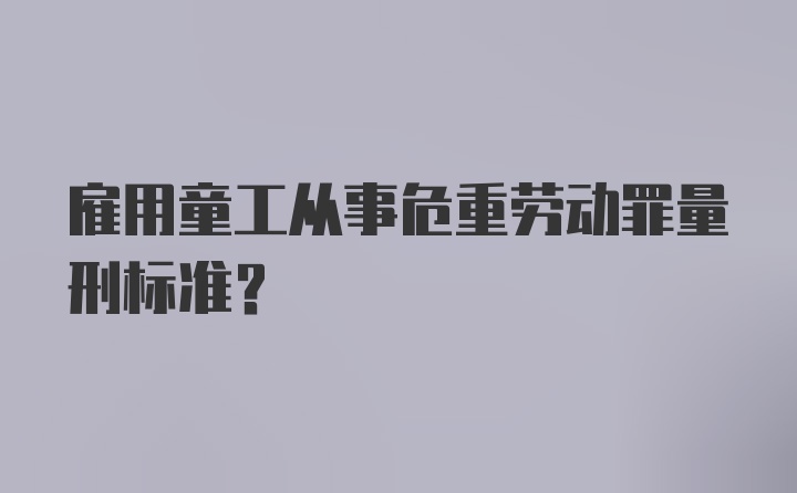 雇用童工从事危重劳动罪量刑标准？