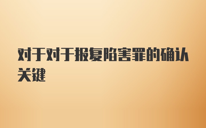 对于对于报复陷害罪的确认关键