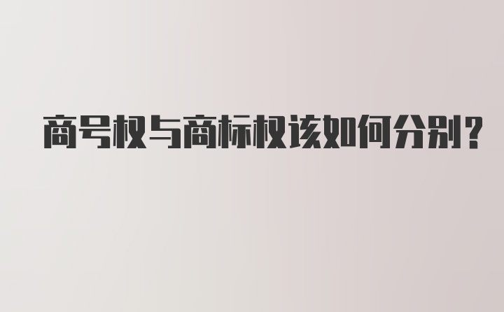 商号权与商标权该如何分别？