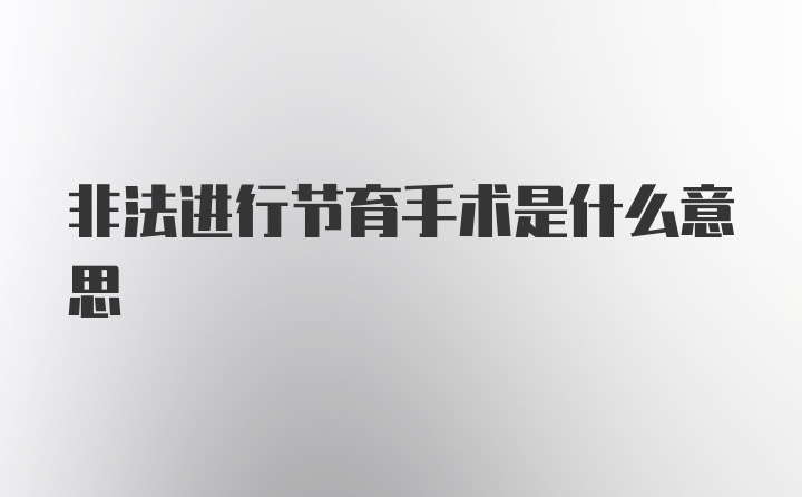 非法进行节育手术是什么意思