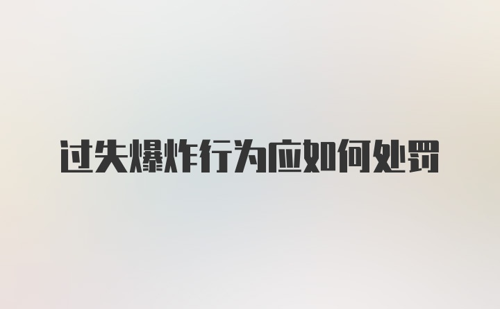 过失爆炸行为应如何处罚