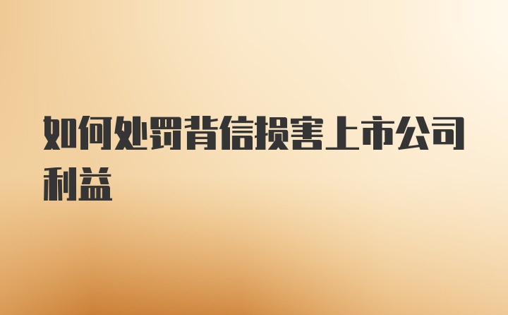 如何处罚背信损害上市公司利益