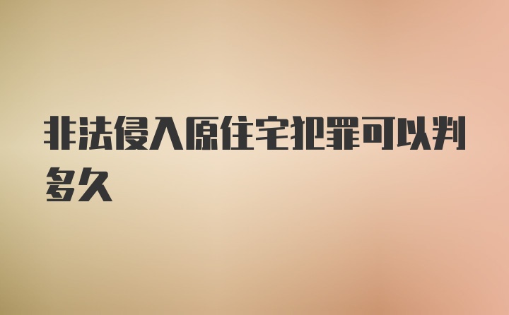 非法侵入原住宅犯罪可以判多久