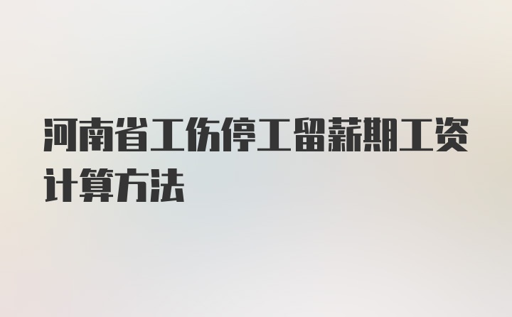 河南省工伤停工留薪期工资计算方法