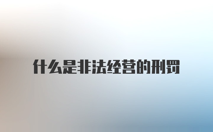 什么是非法经营的刑罚