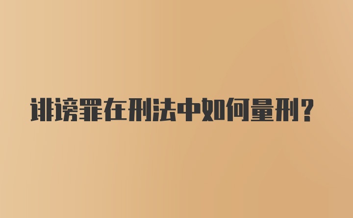 诽谤罪在刑法中如何量刑?