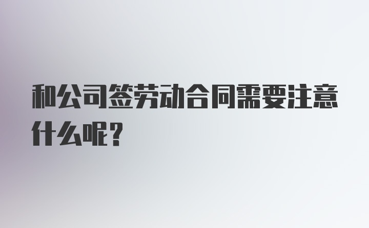 和公司签劳动合同需要注意什么呢？