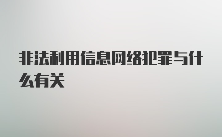 非法利用信息网络犯罪与什么有关