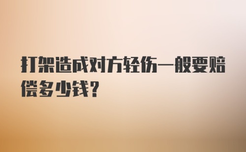 打架造成对方轻伤一般要赔偿多少钱？