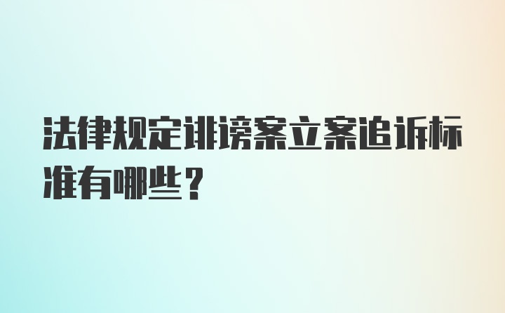 法律规定诽谤案立案追诉标准有哪些？