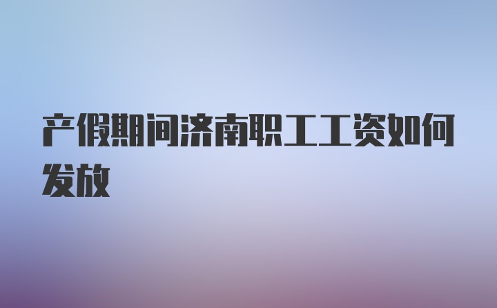 产假期间济南职工工资如何发放