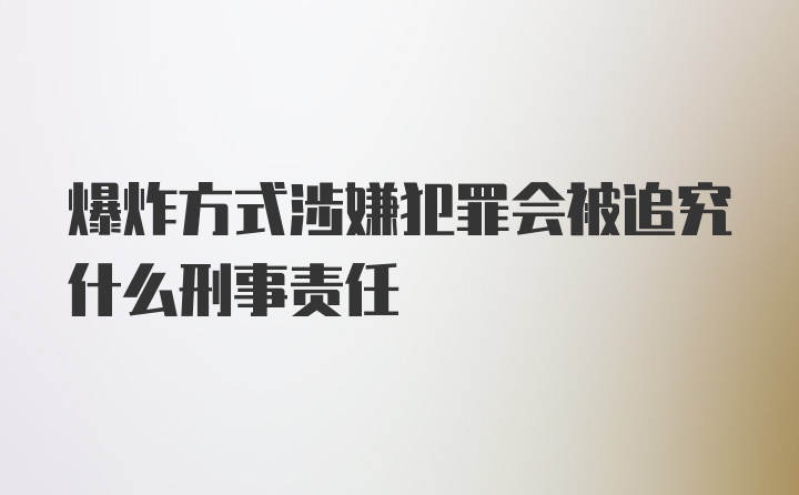 爆炸方式涉嫌犯罪会被追究什么刑事责任