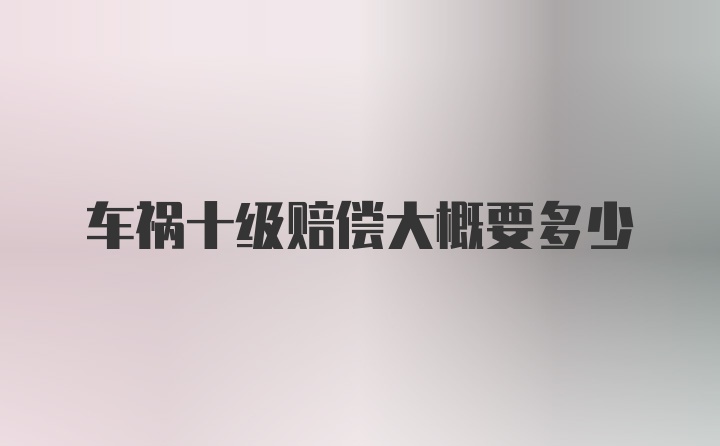 车祸十级赔偿大概要多少