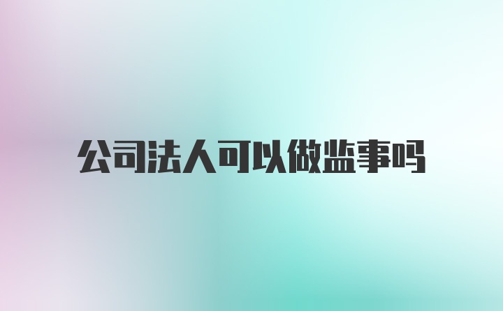 公司法人可以做监事吗