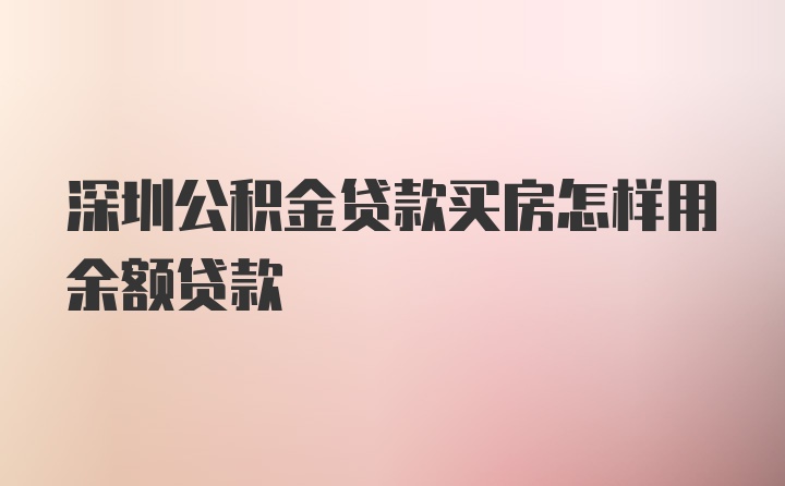 深圳公积金贷款买房怎样用余额贷款