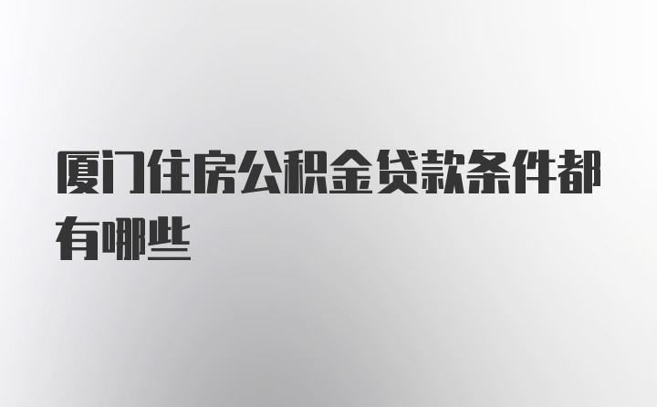 厦门住房公积金贷款条件都有哪些