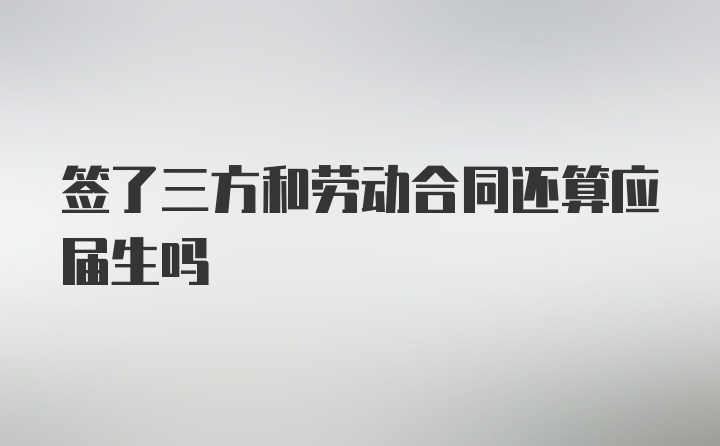 签了三方和劳动合同还算应届生吗