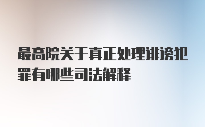 最高院关于真正处理诽谤犯罪有哪些司法解释