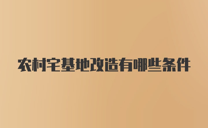 农村宅基地改造有哪些条件