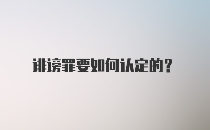 诽谤罪要如何认定的？