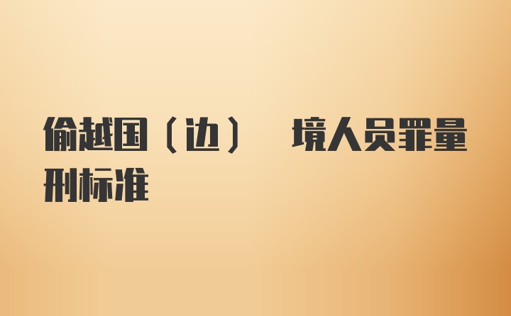 偷越国(边) 境人员罪量刑标准