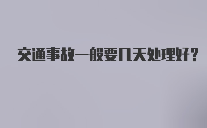 交通事故一般要几天处理好？