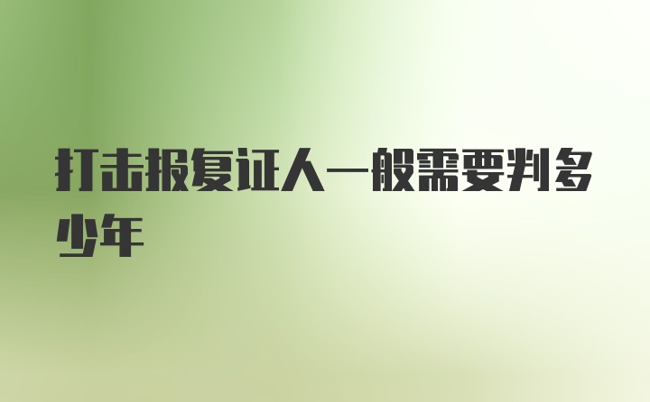 打击报复证人一般需要判多少年