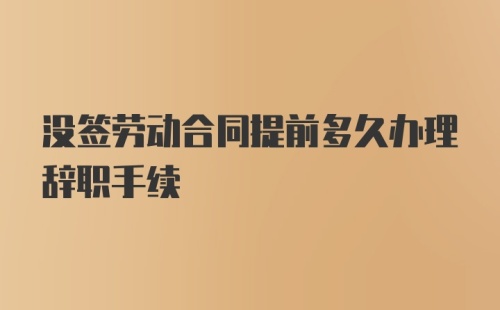 没签劳动合同提前多久办理辞职手续