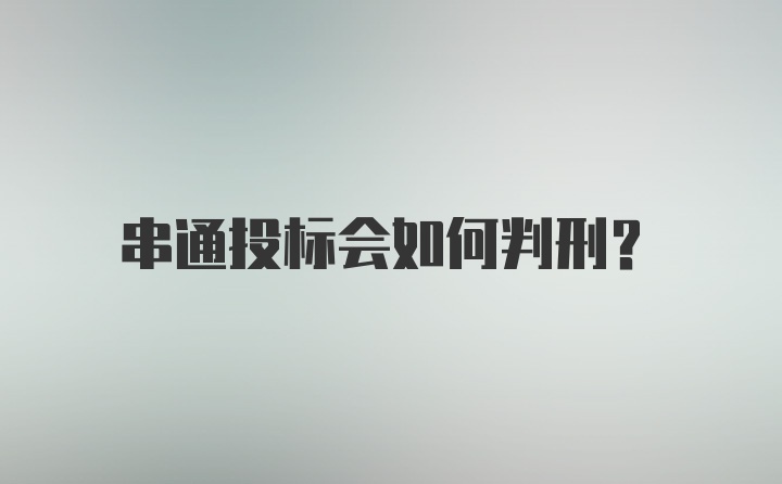 串通投标会如何判刑？