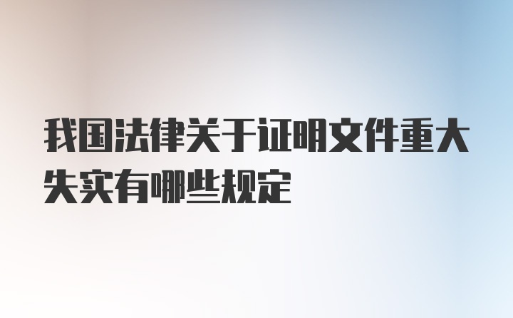 我国法律关于证明文件重大失实有哪些规定