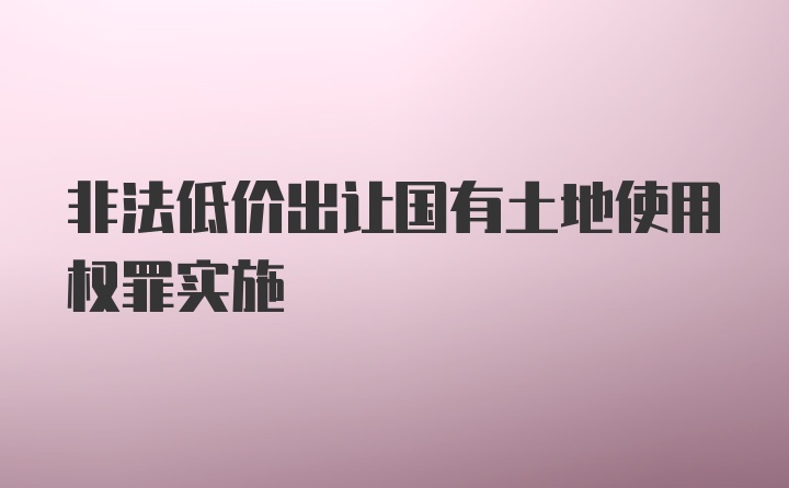 非法低价出让国有土地使用权罪实施