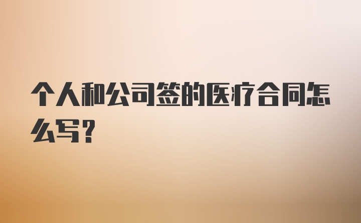 个人和公司签的医疗合同怎么写？