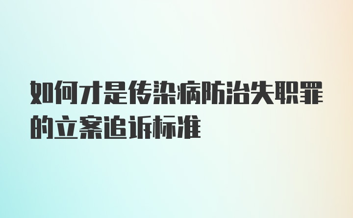 如何才是传染病防治失职罪的立案追诉标准