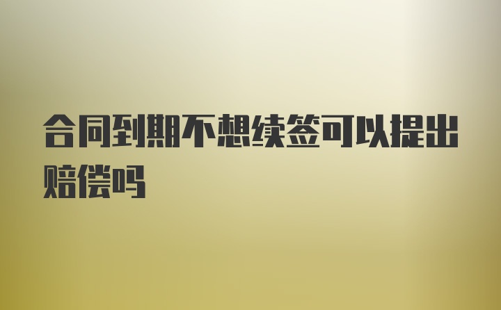 合同到期不想续签可以提出赔偿吗