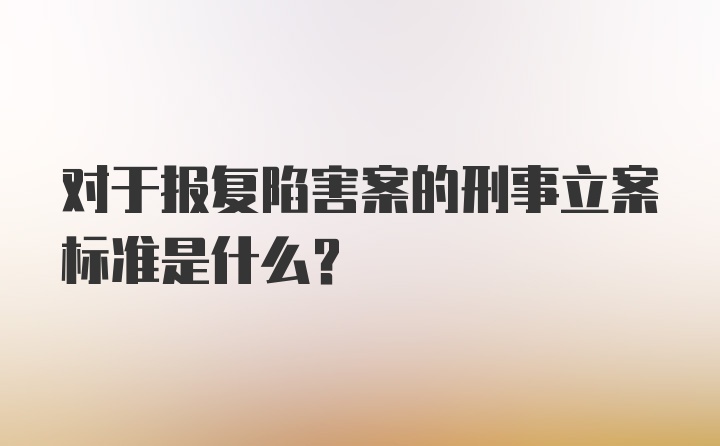 对于报复陷害案的刑事立案标准是什么？